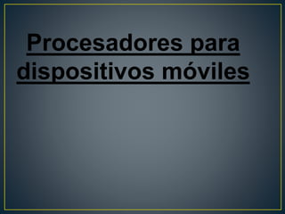 Procesadores para
dispositivos móviles
 