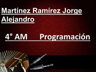 Martínez Ramírez Jorge
Alejandro
4° AM Programación
 