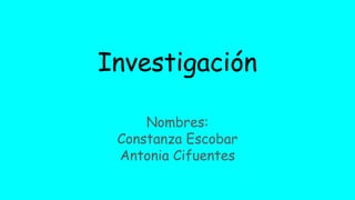 Investigación
Nombres:
Constanza Escobar
Antonia Cifuentes
 