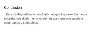 Conclusión
En esta diapositiva la conclusión es que los seres humanos
necesitamos diariamente nutrientes para que nos ayude a
estar sanos y saludables.
 