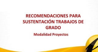 RECOMENDACIONES PARA
SUSTENTACIÓN TRABAJOS DE
GRADO
Modalidad Proyectos
 