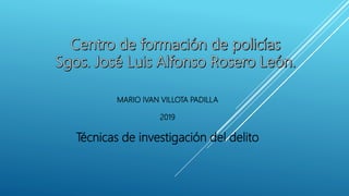 MARIO IVAN VILLOTA PADILLA
2019
Técnicas de investigación del delito
 