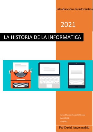 2021
CarlosEduardo AlvarezMaldonado
DARKCNERD
9-10-2021
LA HISTORIA DE LA INFORMATICA
Introduccióna la informatica
Pro:David junco madrid
 