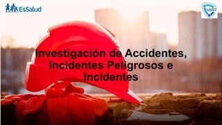 Investigación de Accidentes,
Incidentes Peligrosos e
Incidentes
 