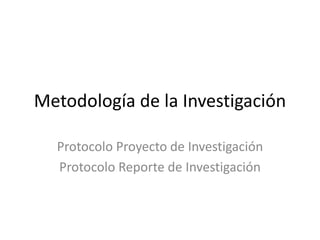 Metodología de la Investigación
Protocolo Proyecto de Investigación
Protocolo Reporte de Investigación
 