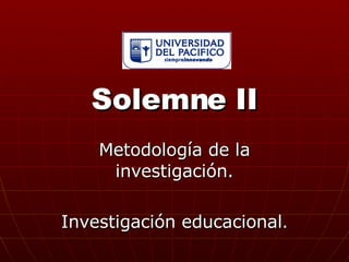 Solemne II Metodología de la investigación. Investigación educacional . 