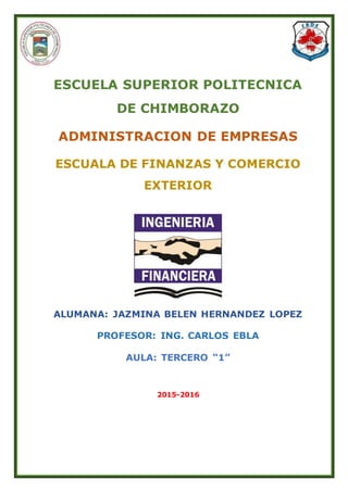 ESCUELA SUPERIOR POLITECNICA
DE CHIMBORAZO
ADMINISTRACION DE EMPRESAS
ESCUALA DE FINANZAS Y COMERCIO
EXTERIOR
ALUMANA: JAZMINA BELEN HERNANDEZ LOPEZ
PROFESOR: ING. CARLOS EBLA
AULA: TERCERO “1”
2015-2016
 