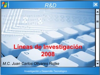 R&D
Líneas de Investigación
2008
M.C. Juan Carlos Olivares Rojas
Investigación y Desarrollo Tecnológico
 