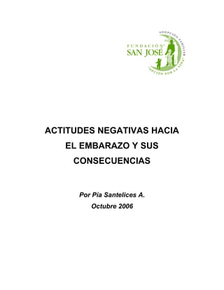 ACTITUDES NEGATIVAS HACIA
   EL EMBARAZO Y SUS
     CONSECUENCIAS


      Por Pía Santelices A.
         Octubre 2006
 