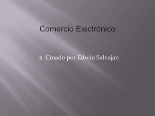 Comercio Electrónico Creado por Edwin Salvajan 