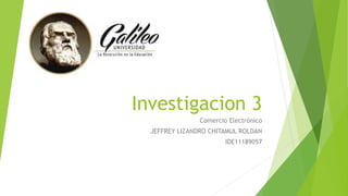 Investigacion 3 
Comercio Electrónico 
JEFFREY LIZANDRO CHITAMUL ROLDAN 
IDE11189057 
 