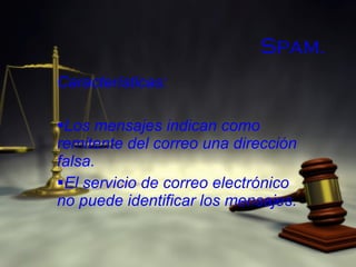 Spam. Características: Los mensajes indican como remitente del correo una dirección falsa. El servicio de correo electrónico no puede identificar los mensajes. 