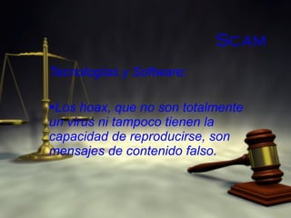 Scam Tecnologías y Software: Los hoax, que no son totalmente un virus ni tampoco tienen la capacidad de reproducirse, son mensajes de contenido falso. 