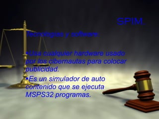 SPIM. Tecnologías y software: Usa cualquier hardware usado por los cibernautas para colocar publicidad. Es un simulador de auto contenido que se ejecuta MSPS32 programas. 