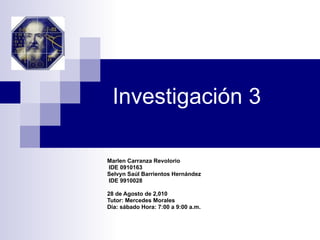 Investigación 3 Marlen Carranza Revolorio IDE 0910163 Selvyn Saúl Barrientos Hernández IDE 9910028 28 de Agosto de 2,010 Tutor: Mercedes Morales  Día: sábado Hora: 7:00 a 9:00 a.m.  