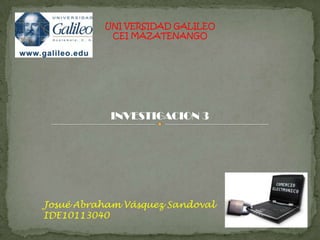 UNI VERSIDAD GALILEO CEI MAZATENANGO INVESTIGACION 3 Josué Abraham Vásquez Sandoval IDE10113040 