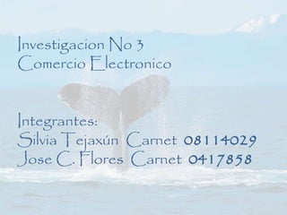 Investigacion No 3
Comercio Electronico
Integrantes:
Silvia Tejaxún Carnet 08114029
Jose C. Flores Carnet 0417858
 