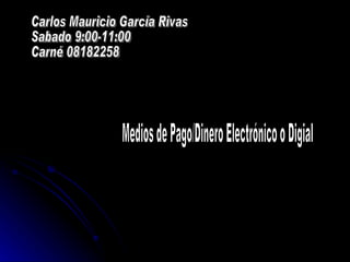 Medios de Pago/Dinero Electrónico o Digial Carlos Mauricio García Rivas Sabado 9:00-11:00 Carné 08182258 
