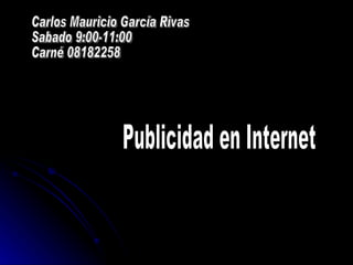 Publicidad en Internet Carlos Mauricio García Rivas Sabado 9:00-11:00 Carné 08182258 
