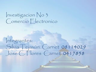 Investigacion No 3
Comercio Electronico
Integrantes:
Silvia Tejaxún Carnet 08114029
Jose C. Flores Carnet 0417858
 