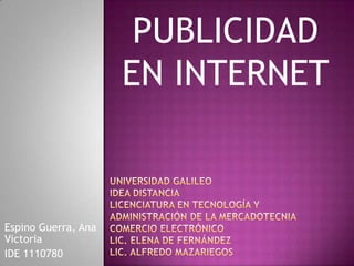 PUBLICIDAD
EN INTERNET
Espino Guerra, Ana
Victoria
IDE 1110780
 