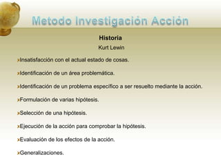 Metodo Investigación AcciónHistoriaPrincipios FundamentalesProceso Clínico de Exploración La decisión en el plan debe ser del grupo.