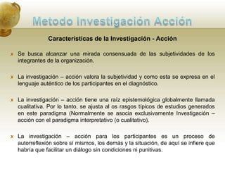 Metodo Investigación AcciónLa investigación-acción es una forma de indagación colectiva emprendida por participantes en situaciones sociales con  el propósito de mejorar la racionalidad y la justicia de  sus practicas sociales o educativas, así como la comprensión de estas practicas y de las situaciones en que ellas tienen lugar (Kemmmis y  McTaggaet, 1988).Conviene aclarar que hay diferentes enfoques de la investigación-acción, así como hay diversas modalidades de etnografías. La investigación acción se entiende de forma diferente desde la racionalidad de cada uno de los paradigmas.La investigación-acción es un proceso social, colaborativo, en el cual el investigador asume un papel activo, no busca sólo conocer  y/o comprender quiere indagar la significación del pasado para el presente, así como participar en la transformación social para un futuro distinto.