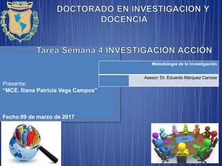 Presenta:
“MCE. Iliana Patricia Vega Campos”
Fecha:09 de marzo de 2017
Metodología de la Investigación
Asesor: Dr. Eduardo Márquez Canosa
 