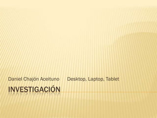 Daniel Chajón Aceituno   Desktop, Laptop, Tablet

INVESTIGACIÓN
 