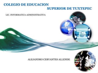 COLEGIO DE EDUCACION
                   SUPERIOR DE TUXTEPEC
LIC. INFORMATICA ADMINISTRATIVA




                 ALEJANDRO CERVANTES ALLENDE
 