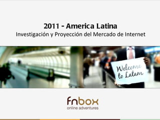 Latam 2010-2011 2011 - America Latina Investigación y Proyección del Mercado de Internet 
