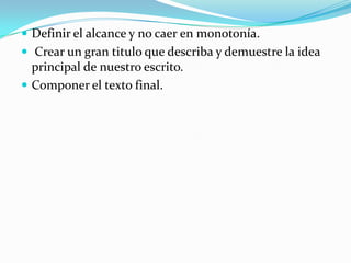  Definir el alcance y no caer en monotonía.
 Crear un gran titulo que describa y demuestre la idea
principal de nuestro escrito.
 Componer el texto final.
 