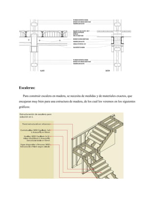 Escaleras:
Para construir escalera en madera, se necesita de medidas y de materiales exactos, que
encajaran muy bien para una estructura de madera, de los cual los veremos en los siguientes
gráficos:
 
