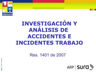 INVESTIGACIÓN Y
ANÁLISIS DE
ACCIDENTES E
INCIDENTES TRABAJO
Res. 1401 de 2007
 