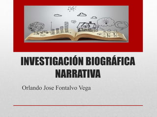 INVESTIGACIÓN BIOGRÁFICA
NARRATIVA
Orlando Jose Fontalvo Vega
 