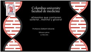 Columbus university
facultad de medicina
NAssem pérez
4-795-915
alimentos que contienen

sorbitol , manitol y glicerol
Profesora: Zelibeth Valverde
 