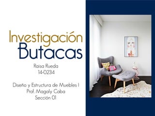 Investigación
Raisa Rueda 
14-0234 
 
Diseño y Estructura de Muebles I
Prof. Magaly Caba
Sección 01
Butacas
 