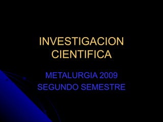 INVESTIGACION CIENTIFICA METALURGIA 2009 SEGUNDO SEMESTRE 