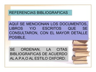 REFERENCIAS BIBLIOGRAFICAS


AQUÍ SE MENCIONAN LOS DOCUMENTOS,
LIBROS   Y/O  ESCRITOS   QUE   SE
CONSULTARON, CON EL MAYOR...