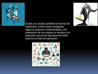 Existe una amplia cantidad de formas de
realizarlos, si bien todos comparten
algunos aspectos fundamentales, y la
realización de sus etapas no escapa a la
discusión que se da actualmente sobre
cuál es el modo de aplicación
 