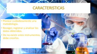 • Planear cuidadosamente una
metodología.
• Recoger, registrar y analizar los
datos obtenidos.
• De no existir estos instrumentos,
debe crearlos.
CARACTERISTICAS
 