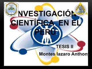 TESIS II
Montes lazaro Anthony
INVESTIGACIÓN
CIENTÍFICA EN EL
PERÚ:
 