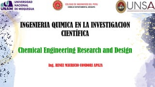 INGENIERIA QUIMICA EN LA INVESTIGACION
CIENTÍFICA
Chemical Engineering Research and Design
Ing. RENEE MAURICIO CONDORI APAZA
 