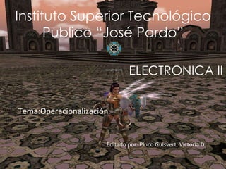Instituto Superior Tecnológico Publico “José Pardo” ELECTRONICA II Tema:Operacionalización . Editado por: Pinco Guisvert, Victoria D. 
