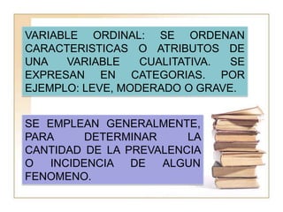 TIPOS DE ESCALA DE MEDICIONNOMINAL: SE UTILIZAN PARA EL NIVEL MÁS SIMPLE DE MEDICION, ES DECIR, CUENTA EL NÚMERO DE OBSERVACIONES CON O SIN EL ATRIBUTO DE INTERES.SE EXPRESAN COMO CATEGORICAS DICOTÓMICAS O BINARIAS (PRESENTE O AUSENTE), ES DECIR, EL RESULTADO SE BASA EN VALORES TALES COMO: SÍ O NO. POR LO QUE SE DESCRIBEN EN TERMINOS DE PORCENTAJES O PROPORCIONES.