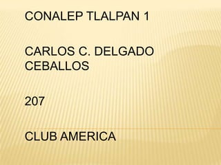 CONALEP TLALPAN 1

CARLOS C. DELGADO
CEBALLOS

207

CLUB AMERICA
 