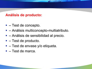 Análisis de producto:
 – Test de concepto.
 – Análisis multiconcepto-multiatributo.
 – Análisis de sensibilidad al prec...