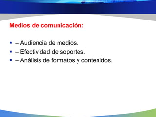 Medios de comunicación:
 – Audiencia de medios.
 – Efectividad de soportes.
 – Análisis de formatos y contenidos.
 