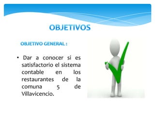 • Dar a conocer si es
  satisfactorio el sistema
  contable       en     los
  restaurantes de la
  comuna         5       de
  Villavicencio.
 