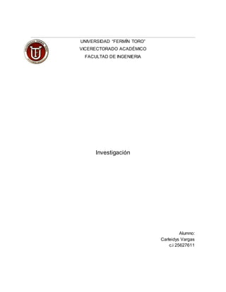 UNIVERSIDAD “FERMÍN TORO”
VICERECTORADO ACADÉMICO
FACULTAD DE INGENIERIA
Investigación
Alumno:
Carleidys Vargas
c.i 25627611
 